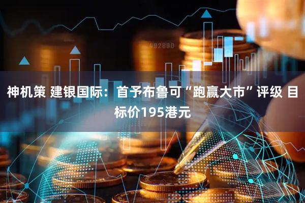 神机策 建银国际：首予布鲁可“跑赢大市”评级 目标价195港元