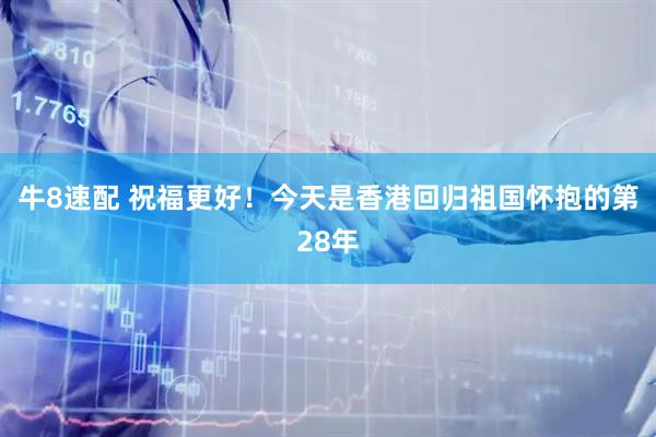 牛8速配 祝福更好！今天是香港回归祖国怀抱的第28年