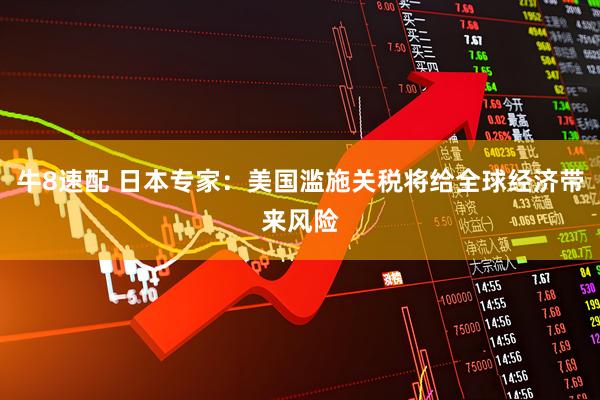 牛8速配 日本专家：美国滥施关税将给全球经济带来风险