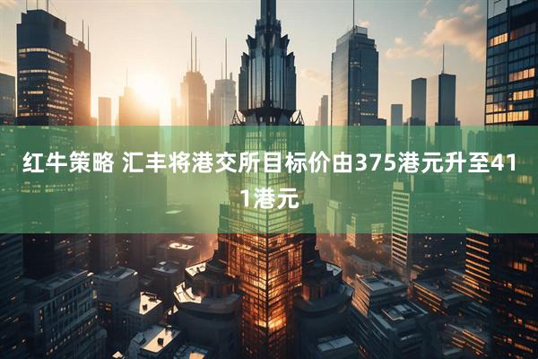 红牛策略 汇丰将港交所目标价由375港元升至411港元