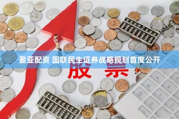 盈亚配资 国联民生证券战略规划首度公开