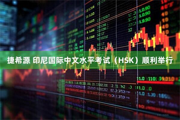 捷希源 印尼国际中文水平考试（HSK）顺利举行