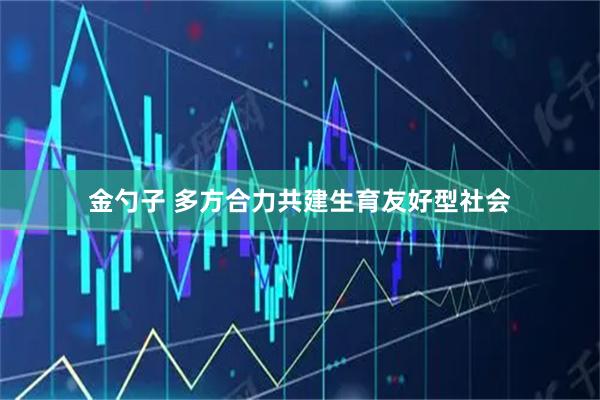 金勺子 多方合力共建生育友好型社会