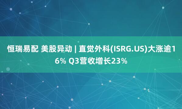 恒瑞易配 美股异动 | 直觉外科(ISRG.US)大涨逾16% Q3营收增长23%