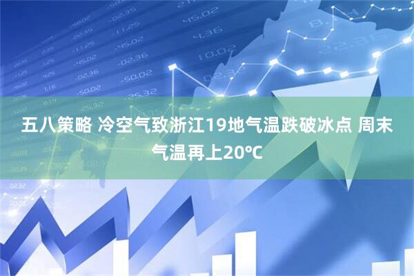 五八策略 冷空气致浙江19地气温跌破冰点 周末气温再上20℃