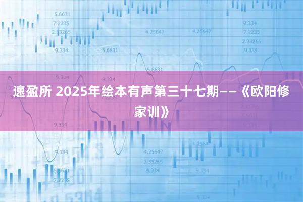 速盈所 2025年绘本有声第三十七期——《欧阳修家训》