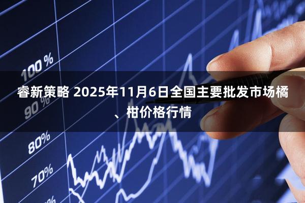 睿新策略 2025年11月6日全国主要批发市场橘、柑价格行情