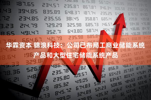 华霖资本 锦浪科技：公司已布局工商业储能系统产品和大型住宅储能系统产品