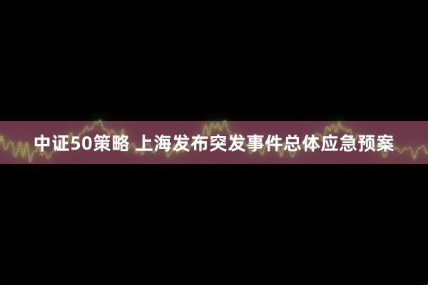 中证50策略 上海发布突发事件总体应急预案