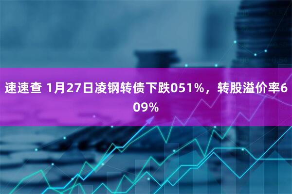 速速查 1月27日凌钢转债下跌051%，转股溢价率609%