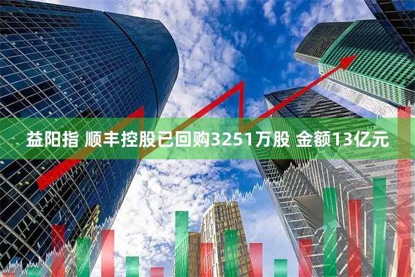益阳指 顺丰控股已回购3251万股 金额13亿元